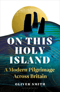 On This Holy Island: A Modern Pilgrimage Across Britain -- A FINANCIAL TIMES BOOK OF THE YEAR