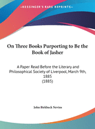 On Three Books Purporting to Be the Book of Jasher: A Paper Read Before the Literary and Philosophical Society of Liverpool, March 9th, 1885 (1885)