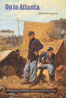 On to Atlanta: The Civil War Diaries of John Hill Ferguson, Illinois Tenth Regiment of Volunteers - Ferguson, John Hill, and Ellison, Janet Correll (Editor), and Weitz, Mark A (Editor)