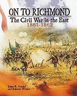 On to Richmond: The Civil War in the East, 1861-1862 - Arnold, James R, and Wiener, Roberta