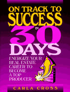 On Track to Success in 30 Days: Energize Your Real Estate Career to Become a Top Producer