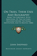 On Trees, Their Uses And Biography: Being The Substance, With Additions, Of Two Lectures, Delivered Before The Frome Institution, And In Bristol (1848)