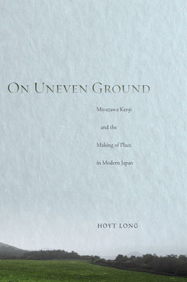 On Uneven Ground: Miyazawa Kenji and the Making of Place in Modern Japan - Long, Hoyt