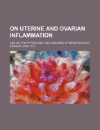 On Uterine and Ovarian Inflammation: And on the Physiology and Diseases of Menstruation