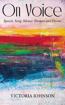 On Voice: Speech, Song and Silence, Human and Divine - Johnson, Vicky