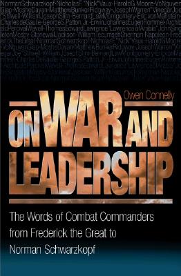 On War and Leadership: The Words of Combat Commanders from Frederick the Great to Norman Schwarzkopf - Connelly, Michael Owen