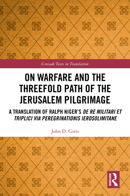 On Warfare and the Threefold Path of the Jerusalem Pilgrimage: A Translation of Ralph Niger's De re militari et triplici via peregrinationis Ierosolimitane - Cotts, John