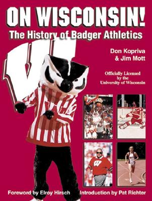 On Wisconsin!: The History of Badger Athletics - Kopriva, Don, and Kopriva, Dan, and Mott, Jim