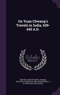 On Yuan Chwang's Travels in India, 629-645 A.D. - Smith, Vincent Arthur, and Watters, Thomas, and Bushell, Stephen W 1844-1908