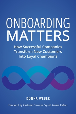 Onboarding Matters: How Successful Companies Transform New Customers Into Loyal Champions - Weber, Donna