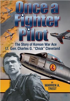 Once a Fighter Pilot: The Story of Korean War Ace Lt. Gen. Charles G. "Chick" Cleveland - Trest, Warren A, and Norris, Fran M (Editor)