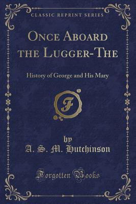 Once Aboard the Lugger-The: History of George and His Mary (Classic Reprint) - Hutchinson, Arthur Stuart-Menteth