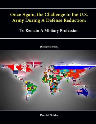 Once Again, the Challenge to the U.S. Army During A Defense Reduction: To Remain A Military Profession (Enlarged Edition) - Snider, Don M., and Institute, Strategic Studies