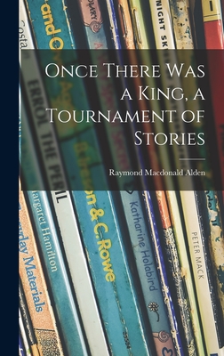 Once There Was a King, a Tournament of Stories - Alden, Raymond MacDonald 1873-1924