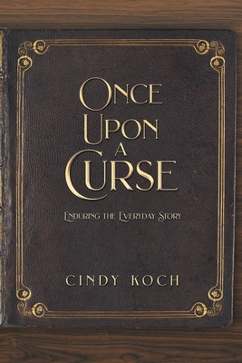 Once Upon a Curse: Enduring the Everyday Story - Koch, Cindy