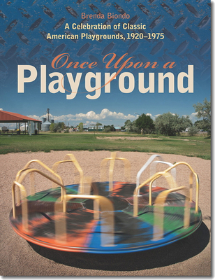 Once Upon a Playground: A Celebration of Classic American Playgrounds, 1920-1975 - Biondo, Brenda, and Solomon, Susan (Foreword by), and Hammond, Darell (Afterword by)