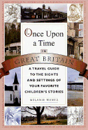 Once Upon a Time in Great Britain: A Travel Guide to the Sights and Settings of Your Favorite Children's Stories - Wentz, Melanie