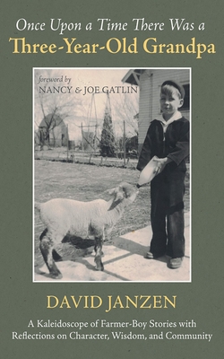 Once Upon a Time There Was a Three-Year-Old Grandpa: A Kaleidoscope of Farmer-Boy Stories with Reflections on Character, Wisdom, and Community - Janzen, David, and Gatlin, Nancy (Foreword by), and Gatlin, Joe (Foreword by)