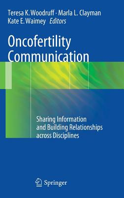 Oncofertility Communication: Sharing Information and Building Relationships across Disciplines - Woodruff, Teresa K (Editor), and Clayman, Marla L (Editor), and Waimey, Kate E (Editor)