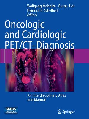 Oncologic and Cardiologic Pet/Ct-Diagnosis: An Interdisciplinary Atlas and Manual - Mohnike, Wolfgang (Editor), and Hr, Gustav (Editor), and Schelbert, Heinrich R, MD (Editor)