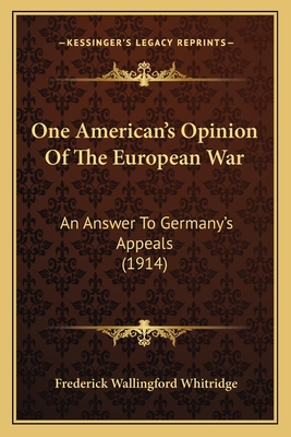 One American's Opinion Of The European War: An Answer To Germany's Appeals (1914) - Whitridge, Frederick Wallingford