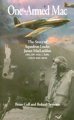 One-Armed Mac: The Story of Squadron Leader James MacLachlan Dso, Dfc and 2 Bars, Czech War Cross - Cull, Brian, and Symons, Roland