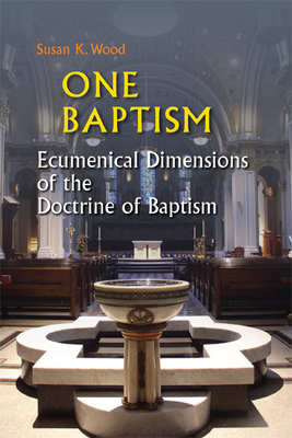 One Baptism: Ecumenical Dimensions of the Doctrine of Baptism - Wood, Susan K