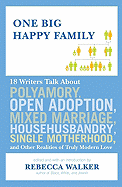One Big Happy Family: 18 Writers Talk about Polyamory, Open Adoption, Mixed Marriage, Househusbandry, Single Motherhood, and Other Realities of Truly Modern Love