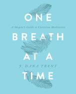 One Breath at a Time: A Skeptic's Guide to Christian Meditation