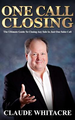 One Call Closing: The Ultimate Guide To Closing Any Sale In Just One Sales Call - Whitacre, Claude