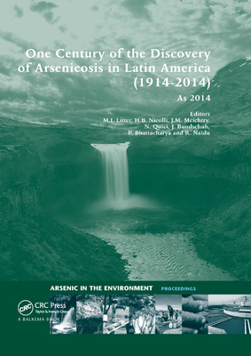 One Century of the Discovery of Arsenicosis in Latin America (1914-2014) As2014: Proceedings of the 5th International Congress on Arsenic in the Environment, May 11-16, 2014, Buenos Aires, Argentina - Litter, Marta I (Editor), and Nicolli, Hugo B (Editor), and Meichtry, Martin (Editor)