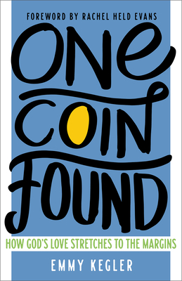 One Coin Found: How God's Love Stretches to the Margins - Kegler, Emmy, and Held Evans, Rachel (Foreword by)