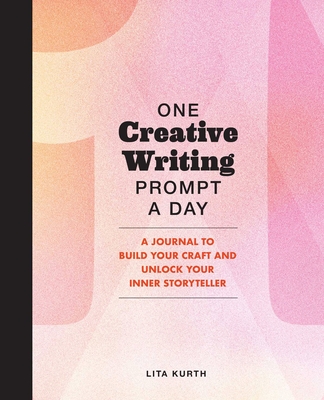 One Creative Writing Prompt a Day: A Journal to Build Your Craft and Unlock Your Inner Storyteller - Kurth, Lita