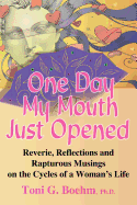 One Day My Mouth Just Opened: Reverie, Reflections and Rapturous Musings on the Cycles of a Woman's Life