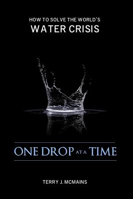 One Drop at a Time: How to Solve the World's Water Crisis - McMains, Terry J