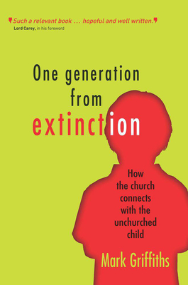 One Generation from Extinction: How the church connects with the unchurched child - Griffiths, Mark