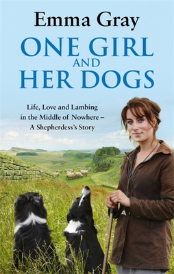 One Girl And Her Dogs: Life, Love and Lambing in the Middle of Nowhere - Gray, Emma