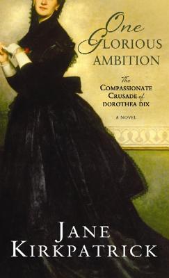 One Glorious Ambition: The Compassionate Crusade of Dorothea Dix - Kirkpatrick, Jane