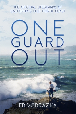 One Guard Out: The Original Lifeguards of California's Wild North Coast - Vodrazka, Ed