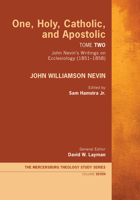 One, Holy, Catholic, and Apostolic, Tome 2 - Nevin, John Williamson, and Hamstra, Sam, Jr. (Editor), and Layman, David W (Editor)