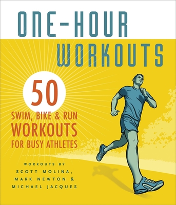 One-Hour Workouts: 50 Swim, Bike, and Run Workouts for Busy Athletes - White, Amy (Consultant editor), and Molina, Scott (Contributions by), and Newton, Mark (Contributions by)