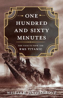 One Hundred and Sixty Minutes: The Race to Save the RMS Titanic - Hazelgrove, William Elliott