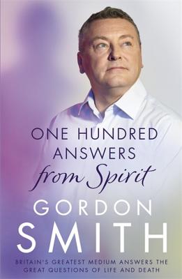 One Hundred Answers from Spirit: Britain's greatest medium's answers the great questions of life and death - Smith, Gordon