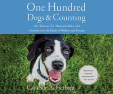 One Hundred Dogs and Counting: One Woman, Ten Thousand Miles, and a Journey Into the Heart of Shelters and Rescues