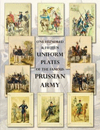 One Hundred & Fifteen Uniform Plates of The Famous Prussian Army - OMNIBUS EDITION: Under Frederick the Great, Frederick William IV & Prince Regent Wilhelm