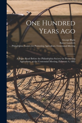 One Hundred Years Ago [microform]: a Paper Read Before the Philadelphia Society for Promoting Agriculture, at the Centennial Meeting, February 4, 1885 - Blight, George, and Landreth, Burnet, and Philadelphia Society for Promoting Ag (Creator)