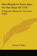 One Hundred Years Ago; Or Our Boys Of 1776: A Patriotic Drama In Two Acts (1876)
