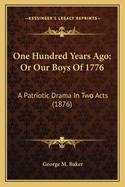One Hundred Years Ago; Or Our Boys of 1776: A Patriotic Drama in Two Acts (1876)