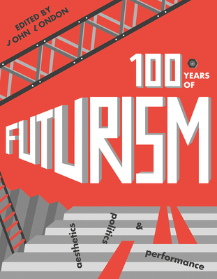 One Hundred Years of Futurism: Aesthetics, Politics and Performance - London, John (Editor)