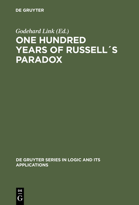 One Hundred Years of Russells Paradox: Mathematics, Logic, Philosophy - Link, Godehard (Editor), and Bell, John L (Contributions by), and Blau, Ulrich (Contributions by)